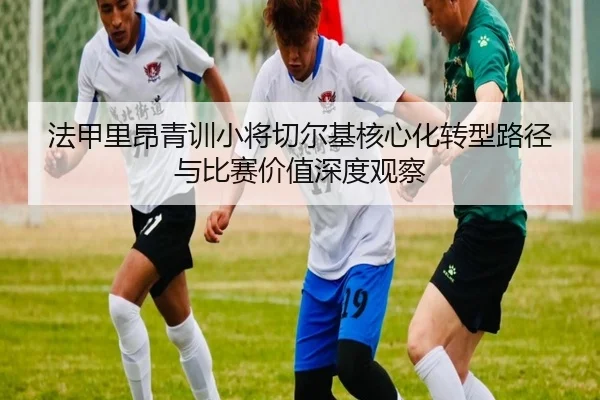法甲里昂青训小将切尔基核心化转型路径与比赛价值深度观察