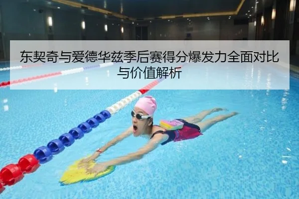 东契奇与爱德华兹季后赛得分爆发力全面对比与价值解析