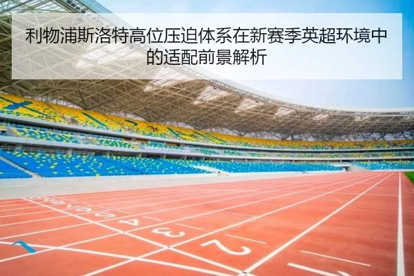 利物浦斯洛特高位压迫体系在新赛季英超环境中的适配前景解析