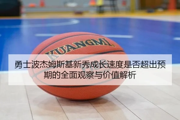 勇士波杰姆斯基新秀成长速度是否超出预期的全面观察与价值解析