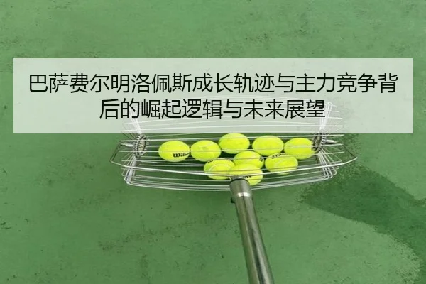 巴萨费尔明洛佩斯成长轨迹与主力竞争背后的崛起逻辑与未来展望