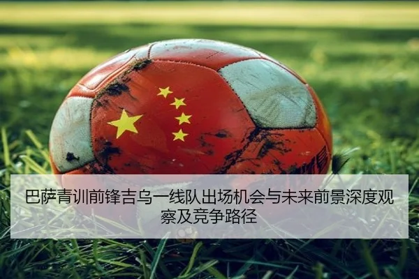 巴萨青训前锋吉乌一线队出场机会与未来前景深度观察及竞争路径