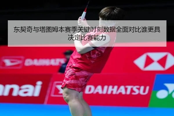 东契奇与塔图姆本赛季关键时刻数据全面对比谁更具决定比赛能力
