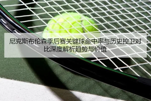 尼克斯布伦森季后赛关键球命中率与历史控卫对比深度解析趋势与价值