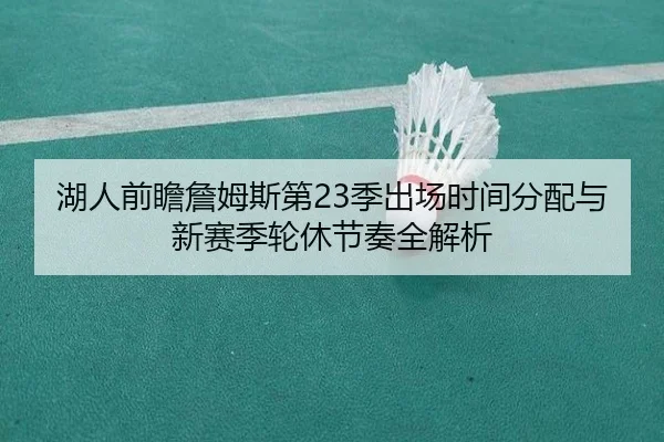 湖人前瞻詹姆斯第23季出场时间分配与新赛季轮休节奏全解析