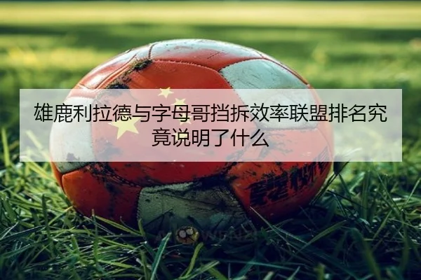 雄鹿利拉德与字母哥挡拆效率联盟排名究竟说明了什么