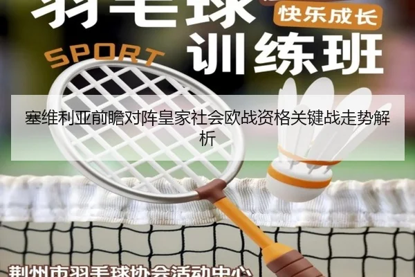 塞维利亚前瞻对阵皇家社会欧战资格关键战走势解析