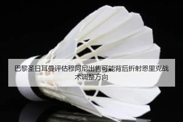 巴黎圣日耳曼评估穆阿尼出售可能背后折射恩里克战术调整方向