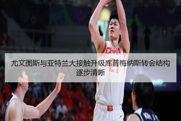 尤文图斯与亚特兰大接触升级库普梅纳斯转会结构逐步清晰