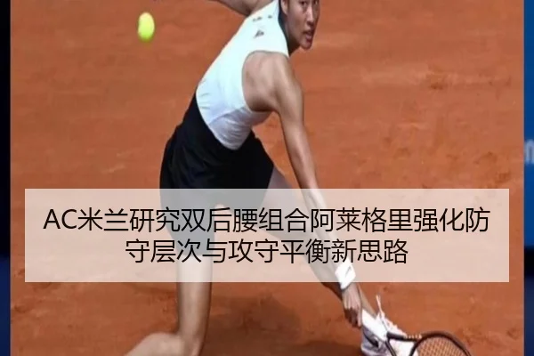AC米兰研究双后腰组合阿莱格里强化防守层次与攻守平衡新思路