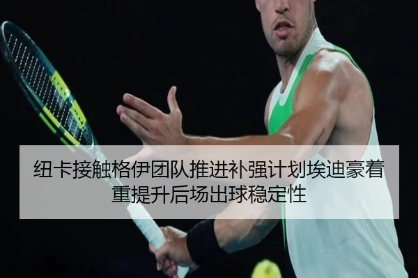 纽卡接触格伊团队推进补强计划埃迪豪着重提升后场出球稳定性