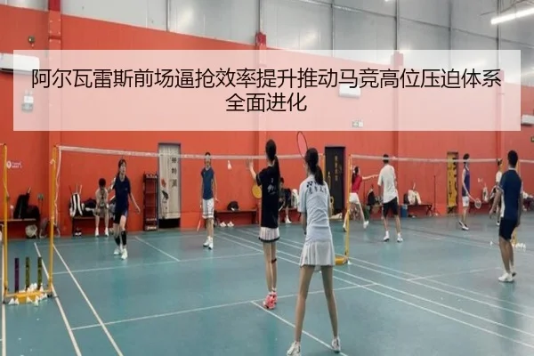 阿尔瓦雷斯前场逼抢效率提升推动马竞高位压迫体系全面进化